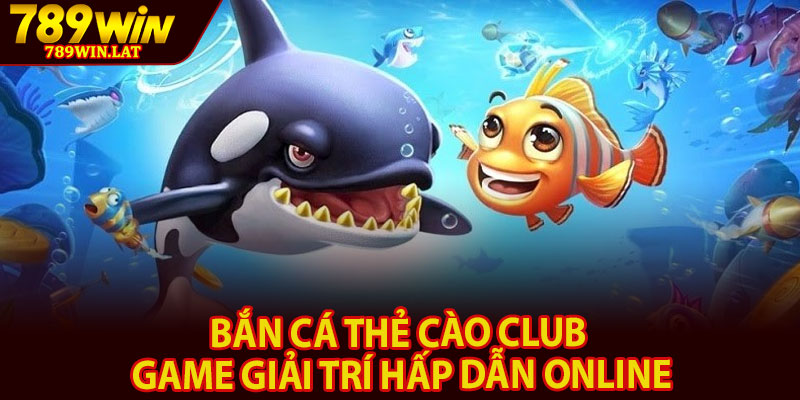 Bắn Cá Thẻ Cào Club – Game Giải Trí Hấp Dẫn Online 1 Ban Ca The Cao Club – Game Giai Tri Hap Dan Online