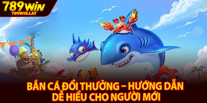 Bắn Cá Đổi Thưởng – Các Tựa Game Hái Thưởng Tại 789win 2 Bắn cá đổi thưởng – Hướng dẫn dễ hiểu cho người mới