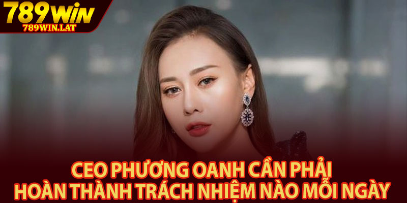 CEO Phương Oanh – Người Xây Dựng Thành Công Tại 789win 2 CEO Phương Oanh cần phải hoàn thành trách nhiệm nào mỗi ngày
