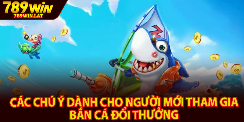 Bắn Cá Đổi Thưởng – Các Tựa Game Hái Thưởng Tại 789win 4 Các chú ý dành cho người mới tham gia bắn cá đổi thưởng