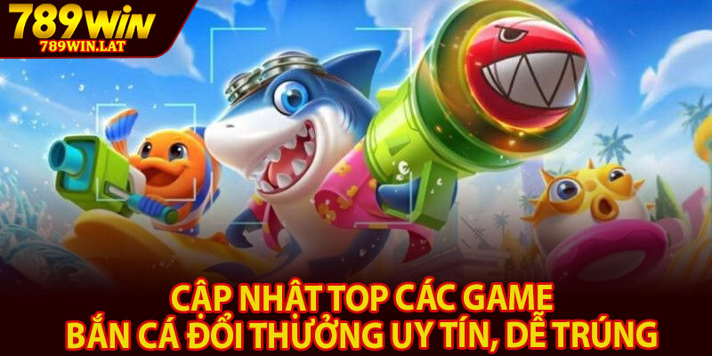 Bắn Cá Đổi Thưởng – Các Tựa Game Hái Thưởng Tại 789win 3 Cập nhật top các game bắn cá đổi thưởng Uy tín, dễ trúng