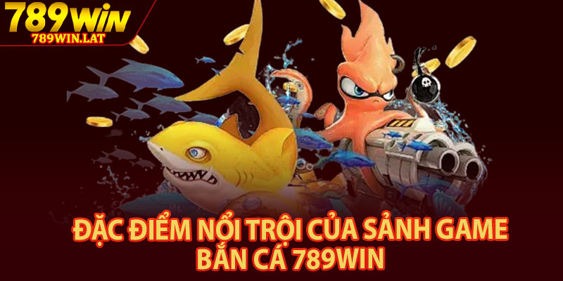 Bắn Cá 789win – Trải Nghiệm Bắn Cá Đổi Thưởng 2026 2 Đặc điểm nổi trội của sảnh game bắn cá 789win