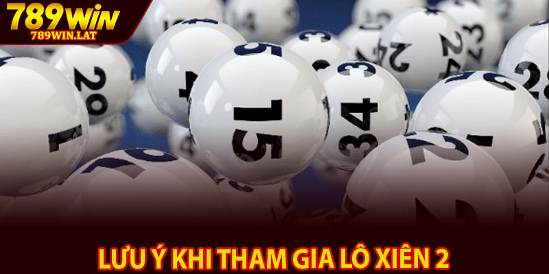 Lô Xiên 2 Là Gì? Mẹo Chơi Chuẩn Nhất Từ Cao Thủ 4 Lưu ý khi tham gia lô xiên 2