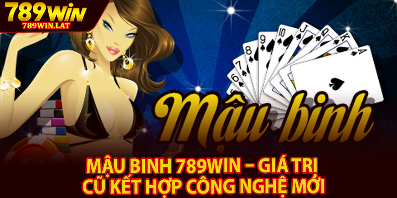 Mậu Binh 789win – Giá Trị Cũ Kết Hợp Công Nghệ Mới 1 Mau Binh 789win – Gia Tri Cu Ket Hop Cong Nghe Moi