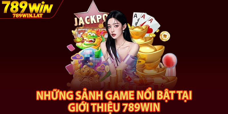 Giới Thiệu 789win – Cổng Giải Trí Online Được Tin Chọn 2026 3 Những sảnh game nổi bật tại giới thiệu 789win