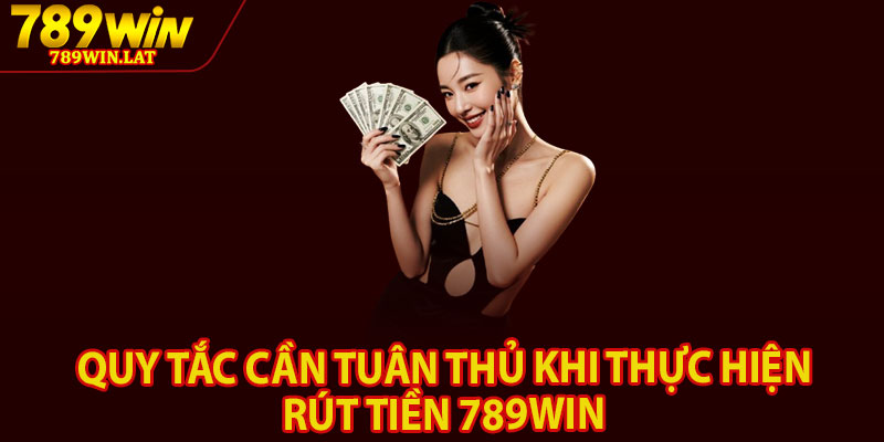 Rút Tiền 789win – Thao Tác Đơn Giản Nhanh Gọn Chỉ 3 Phút 3 Quy tắc cần tuân thủ khi thực hiện rút tiền 789win