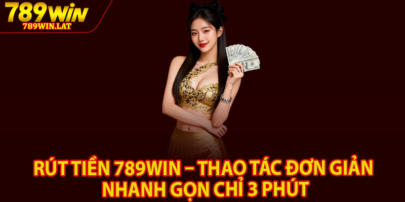 Rút Tiền 789win – Thao Tác Đơn Giản Nhanh Gọn Chỉ 3 Phút 2 Rut Tien 789win – Thao Tac Don Gian Nhanh Gon Chi 3 Phut