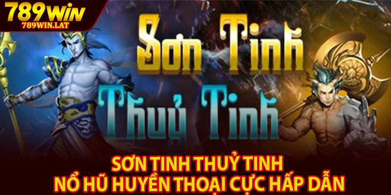 Sơn Tinh Thuỷ Tinh – Nổ Hũ Huyền Thoại Cực Hấp Dẫn 2 Son Tinh Thuy Tinh – No Hu Huyen Thoai Cuc Hap Dan
