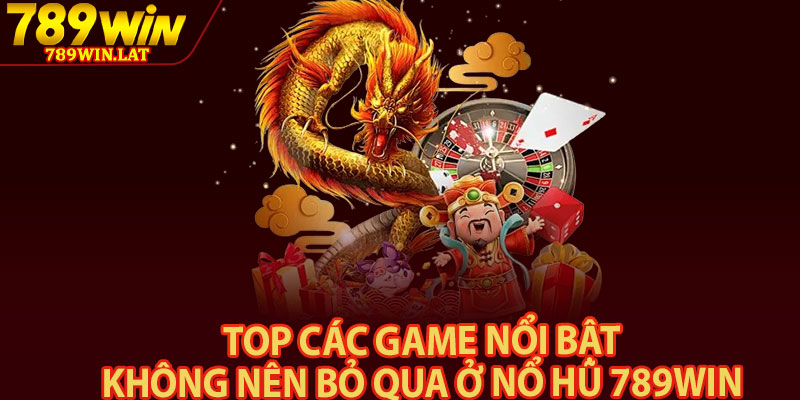 Nổ Hũ 789win – Game Thử Thách Vận May Làm Giàu 3 Top các game nổi bật không nên bỏ qua ở nổ hũ 789win