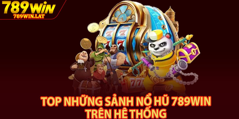 Nổ Hũ 789win – Game Thử Thách Vận May Làm Giàu 2 Top những sảnh nổ hũ 789win trên hệ thống
