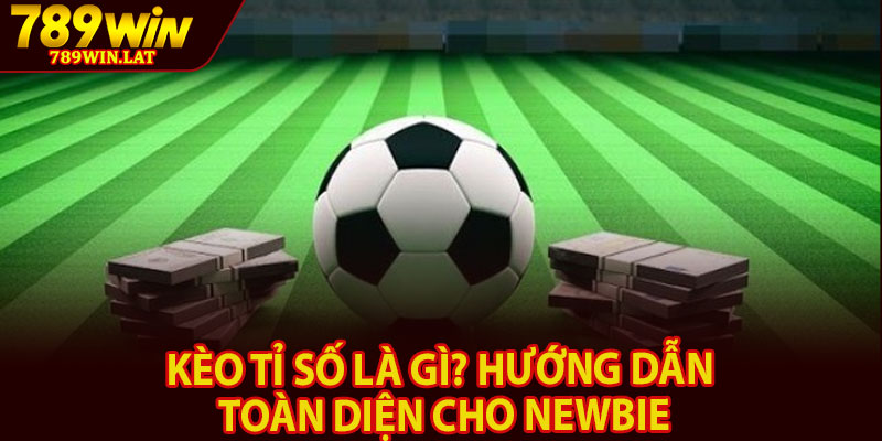 Kèo Tỉ Số Là Gì? Hướng Dẫn Toàn Diện Cho Newbie 7 da