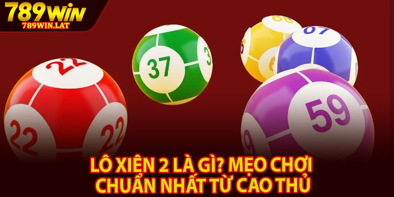 Lô Xiên 2 Là Gì? Mẹo Chơi Chuẩn Nhất Từ Cao Thủ 5 dasa
