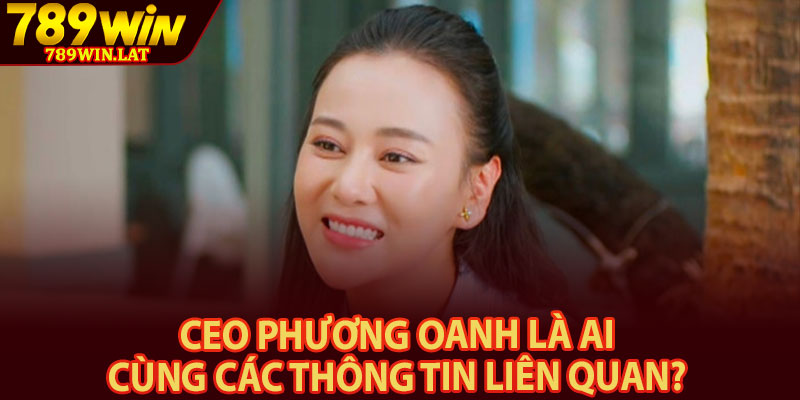 CEO Phương Oanh – Người Xây Dựng Thành Công Tại 789win 1 CEO Phương Oanh là ai cùng các thông tin liên quan?